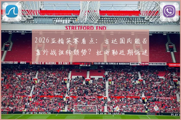 2026亚精英赛看点：吉达国民能否靠外战扭转颓势？杜海勒近期低迷原因分析