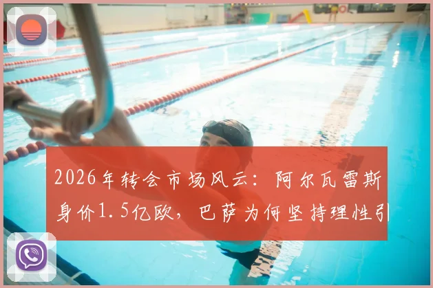 2026年转会市场风云:阿尔瓦雷斯身价1.5亿欧,巴萨为何坚持理性引援?