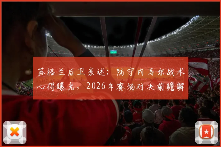 苏格兰后卫亲述:防守内马尔战术心得曝光,2026年赛场对决前瞻解析