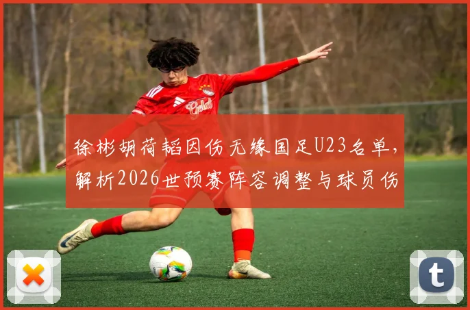 徐彬胡荷韬因伤无缘国足U23名单,解析2026世预赛阵容调整与球员伤病最新动态