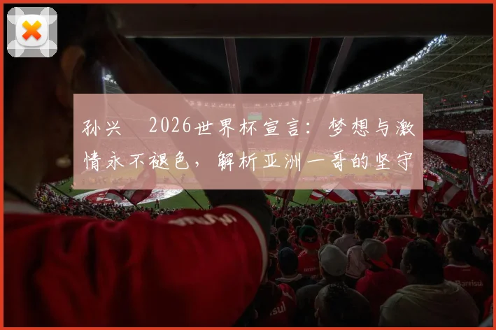 孙兴慜2026世界杯宣言：梦想与激情永不褪色，解析亚洲一哥的坚守与动力