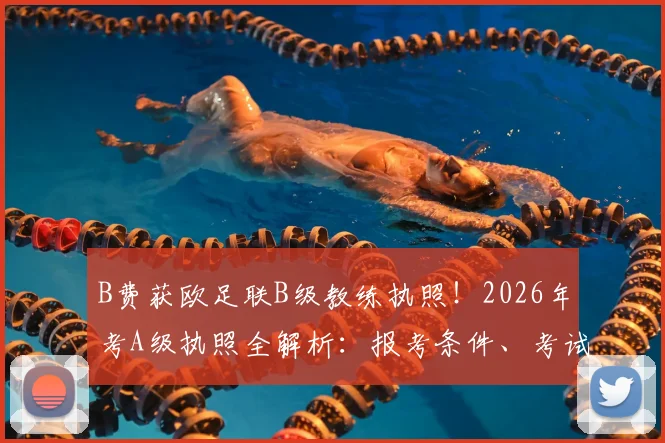 B费获欧足联B级教练执照！2026年考A级执照全解析：报考条件、考试内容及职业球员转型教练难点
