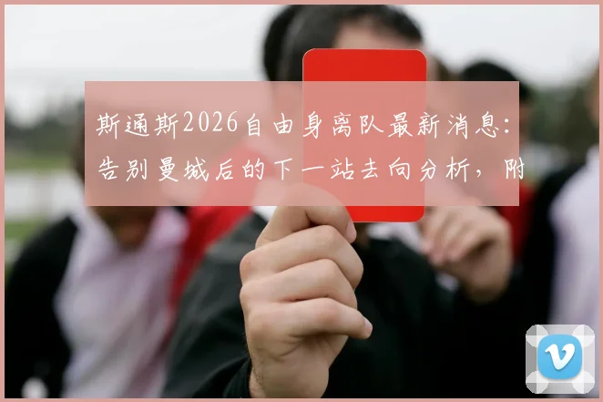 斯通斯2026自由身离队最新消息:告别曼城后的下一站去向分析,附效力曼城生涯回顾