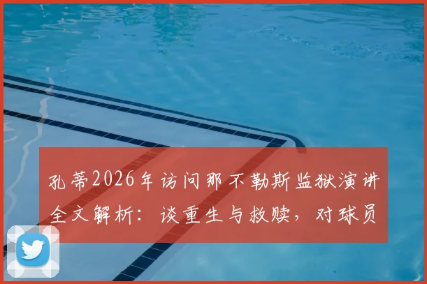 孔蒂2026年访问那不勒斯监狱演讲全文解析:谈重生与救赎,对球员和普通人的启示