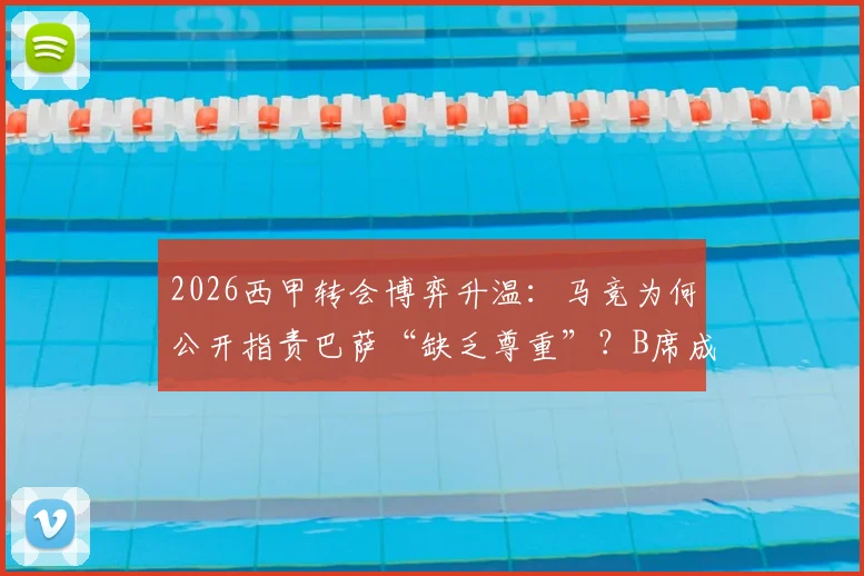 2026西甲转会博弈升温:马竞为何公开指责巴萨“缺乏尊重”?B席成双方争夺新焦点,西媒深度解析背后恩怨