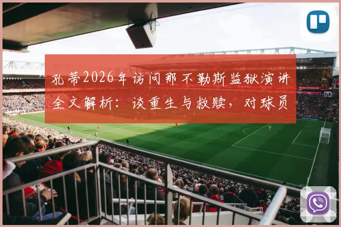 孔蒂2026年访问那不勒斯监狱演讲全文解析：谈重生与救赎，对球员和普通人的启示