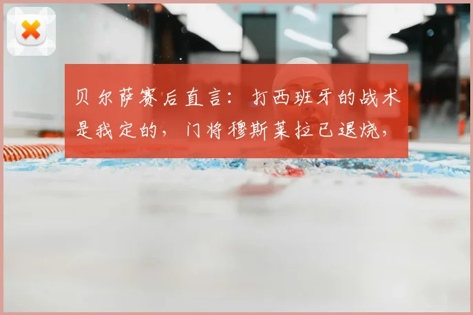 贝尔萨赛后直言：打西班牙的战术是我定的，门将穆斯莱拉已退烧，附2026世预赛乌拉圭最新动态