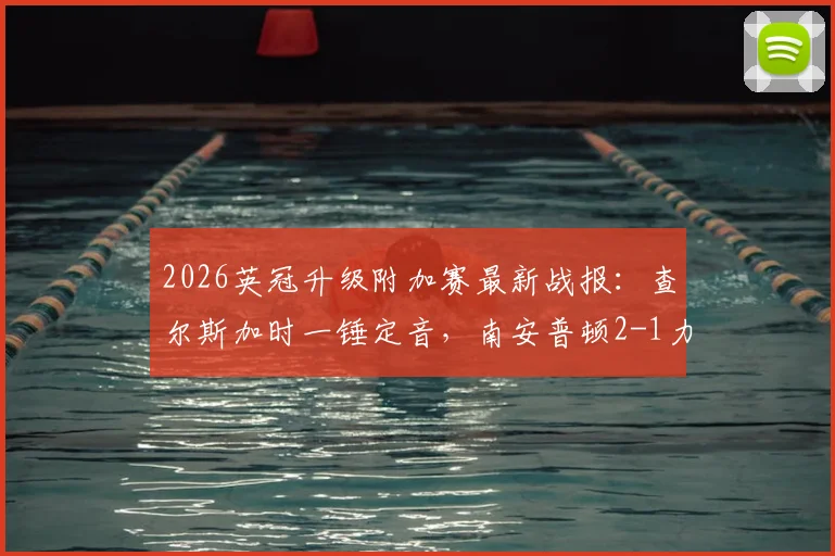 2026英冠升级附加赛最新战报：查尔斯加时一锤定音，南安普顿2-1力克米堡挺进决赛，附全场数据及赛后解读